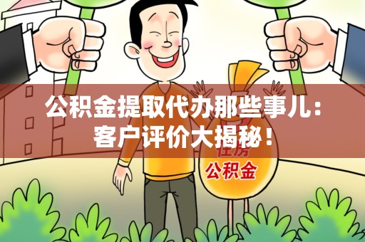 新罗公积金提取代办那些事儿：客户评价大揭秘！
