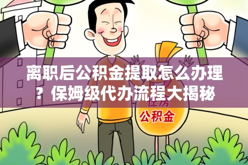 新罗离职后公积金提取怎么办理?保姆级代办流程大揭秘 新罗离职后公积金提取怎么办理?保姆级代办流程大揭秘