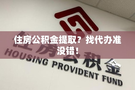 新罗住房公积金提取？找代办准没错！