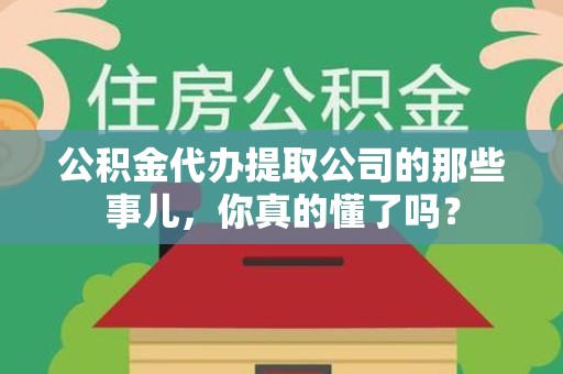 新罗公积金代办提取公司的那些事儿，你真的懂了吗？