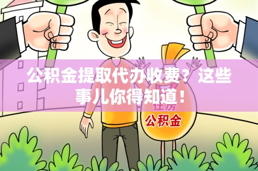 新罗公积金提取代办收费？这些事儿你得知道！
