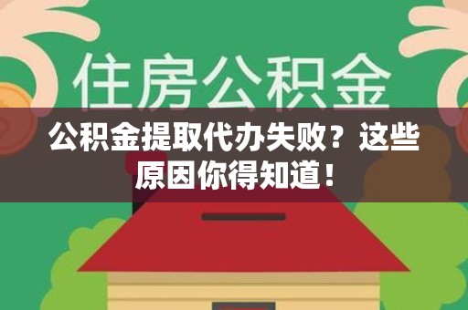 新罗公积金提取代办失败?这些原因你得知道! 新罗公积金提取代办失败?这些原因你得知道!