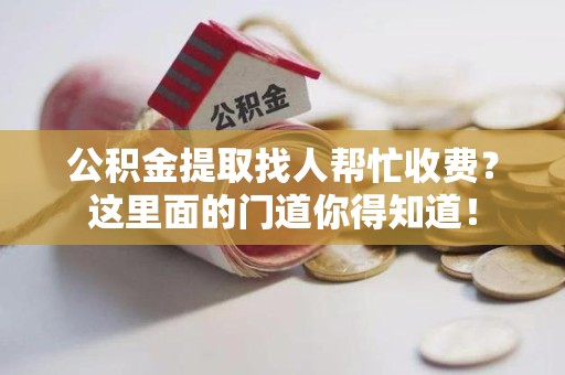 新罗公积金提取找人帮忙收费？这里面的门道你得知道！