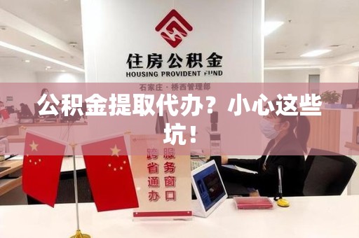 新罗公积金提取代办?小心这些坑! 新罗公积金提取代办?小心这些坑!