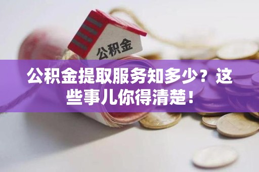 新罗公积金提取服务知多少？这些事儿你得清楚！