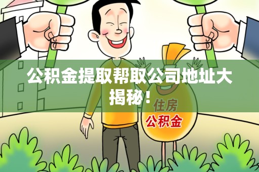 新罗公积金提取帮取公司地址大揭秘！