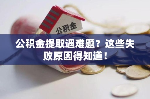 新罗公积金提取遇难题？这些失败原因得知道！