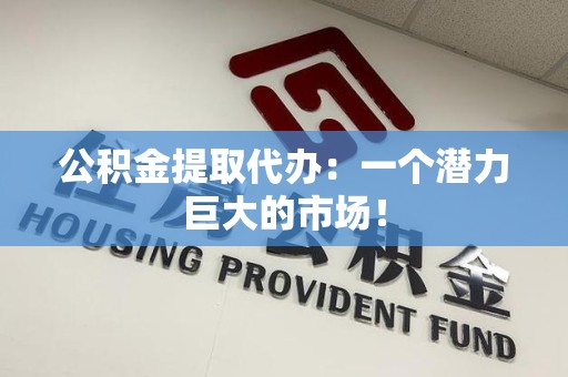 新罗公积金提取代办：一个潜力巨大的市场！