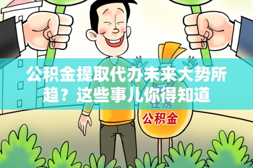新罗公积金提取代办未来大势所趋?这些事儿你得知道 新罗公积金提取代办未来大势所趋?这些事儿你得知道