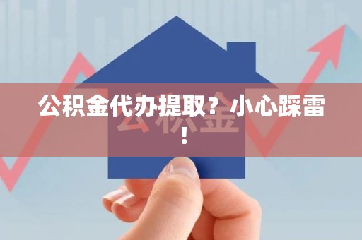 新罗公积金代办提取？小心踩雷！