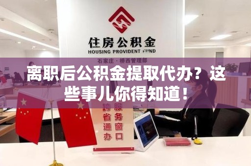 新罗离职后公积金提取代办?这些事儿你得知道! 新罗离职后公积金提取代办?这些事儿你得知道!