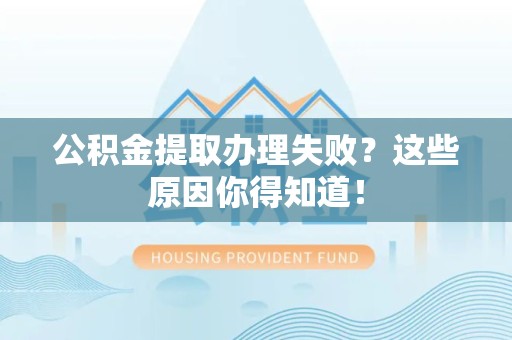 新罗公积金提取办理失败？这些原因你得知道！