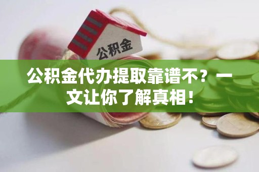 新罗公积金代办提取靠谱不？一文让你了解真相！