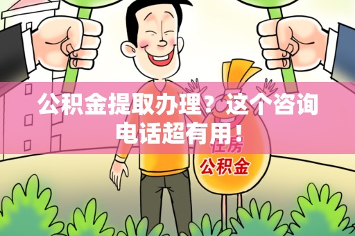 新罗公积金提取办理？这个咨询电话超有用！