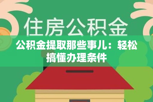 新罗公积金提取那些事儿：轻松搞懂办理条件