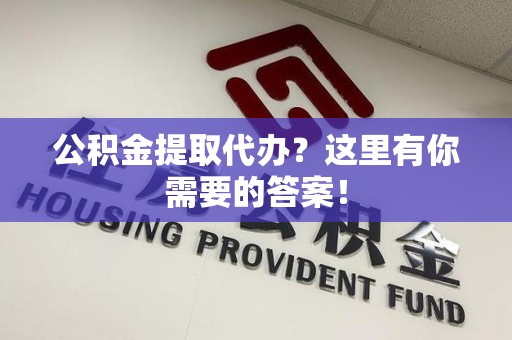 新罗公积金提取代办?这里有你需要的答案! 新罗公积金提取代办?这里有你需要的答案!