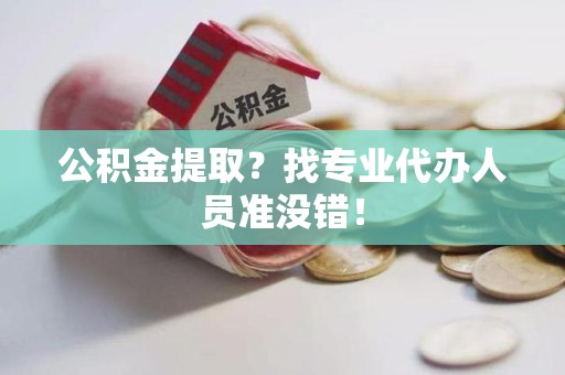 新罗公积金提取？找专业代办人员准没错！