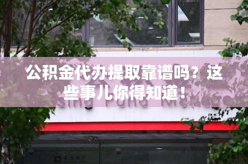 新罗公积金代办提取靠谱吗?这些事儿你得知道! 新罗公积金代办提取靠谱吗?这些事儿你得知道!