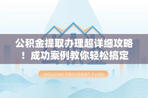 新罗公积金提取办理超详细攻略！成功案例教你轻松搞定