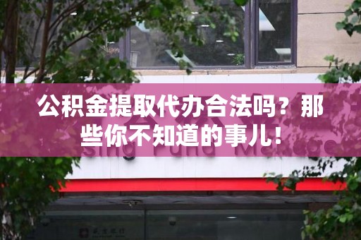 新罗公积金提取代办合法吗？那些你不知道的事儿！
