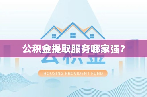 新罗公积金提取服务哪家强? 新罗公积金提取服务哪家强?