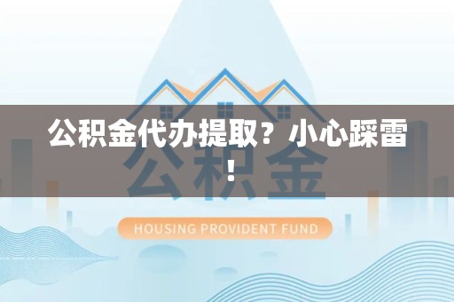 新罗公积金代办提取？小心踩雷！