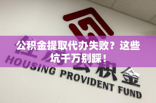 新罗公积金提取代办失败？这些坑千万别踩！