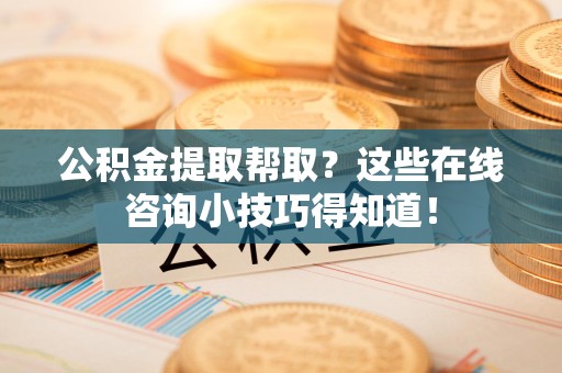 新罗公积金提取帮取？这些在线咨询小技巧得知道！