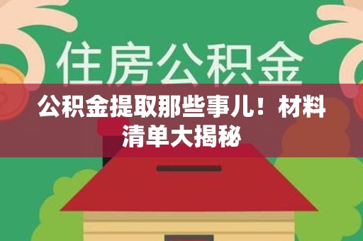 新罗公积金提取那些事儿！材料清单大揭秘