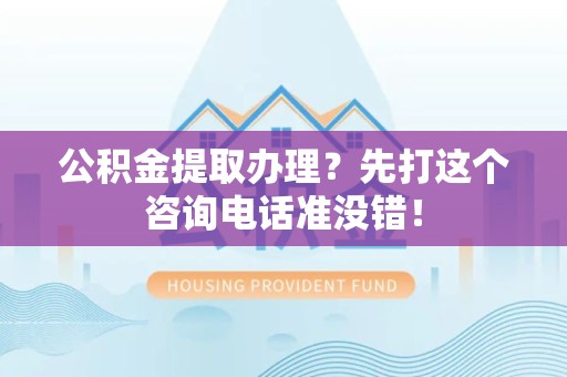 新罗公积金提取办理？先打这个咨询电话准没错！