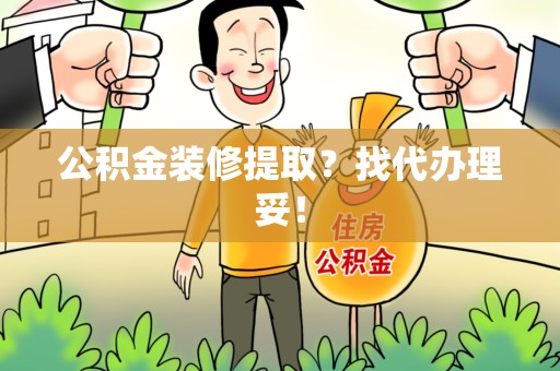 新罗公积金装修提取？找代办理妥！