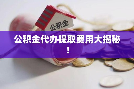 新罗公积金代办提取费用大揭秘！