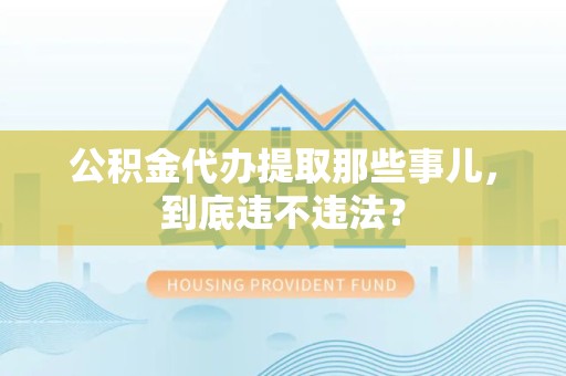 新罗公积金代办提取那些事儿，到底违不违法？