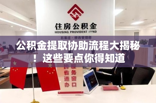 新罗公积金提取协助流程大揭秘！这些要点你得知道