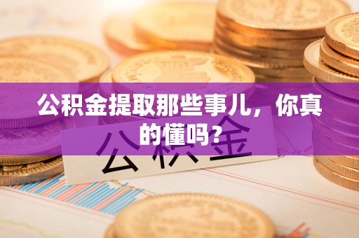 新罗公积金提取那些事儿，你真的懂吗？