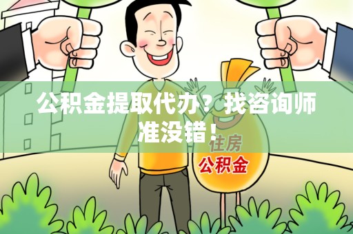 新罗公积金提取代办？找咨询师准没错！