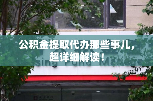 新罗公积金提取代办那些事儿,超详细解读! 新罗公积金提取代办那些事儿,超详细解读!