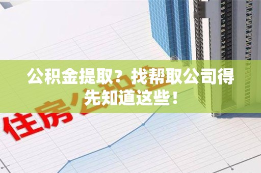 新罗公积金提取？找帮取公司得先知道这些！