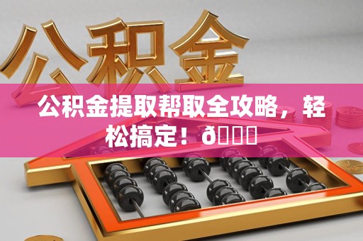 新罗公积金提取帮取全攻略，轻松搞定！😎