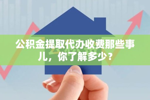 新罗公积金提取代办收费那些事儿，你了解多少？