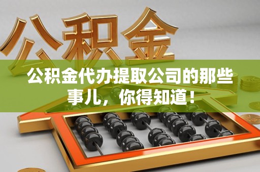 新罗公积金代办提取公司的那些事儿，你得知道！
