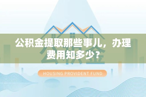 新罗公积金提取那些事儿,办理费用知多少? 新罗公积金提取那些事儿,办理费用知多少?