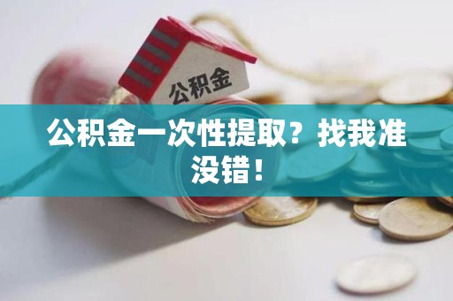 新罗公积金一次性提取？找我准没错！