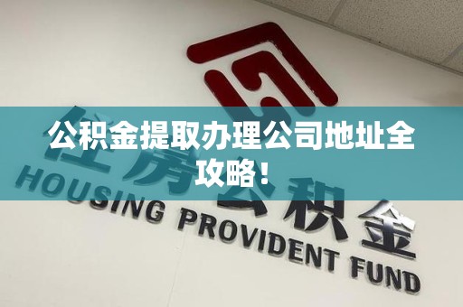 新罗公积金提取办理公司地址全攻略！