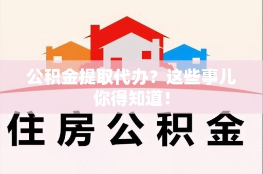 新罗公积金提取代办？这些事儿你得知道！