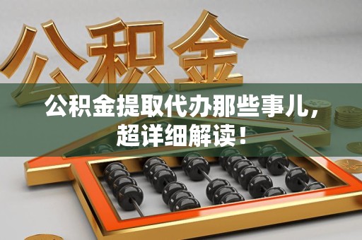 新罗公积金提取代办那些事儿，超详细解读！
