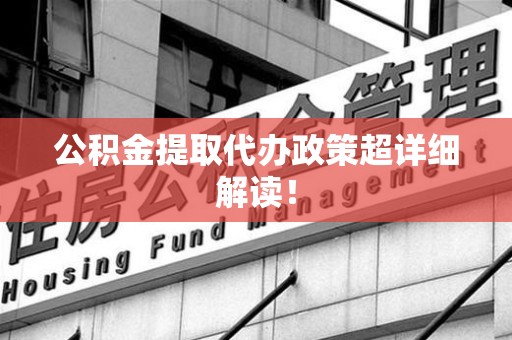 新罗公积金提取代办政策超详细解读！