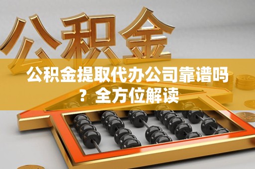 新罗公积金提取代办公司靠谱吗？全方位解读