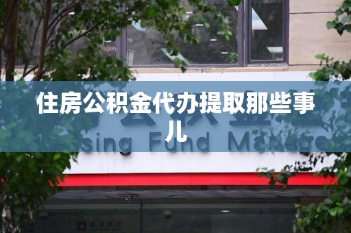 新罗住房公积金代办提取那些事儿 新罗住房公积金代办提取那些事儿
