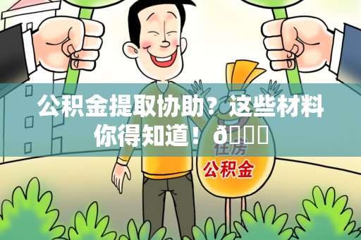 新罗公积金提取协助？这些材料你得知道！😎